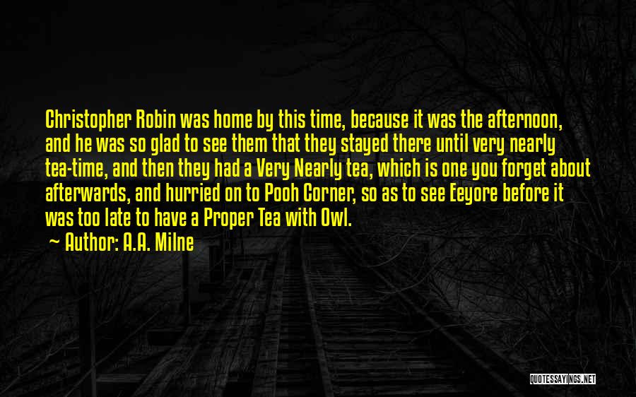 A.A. Milne Quotes: Christopher Robin Was Home By This Time, Because It Was The Afternoon, And He Was So Glad To See Them