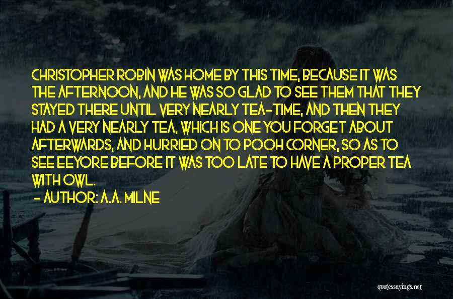 A.A. Milne Quotes: Christopher Robin Was Home By This Time, Because It Was The Afternoon, And He Was So Glad To See Them