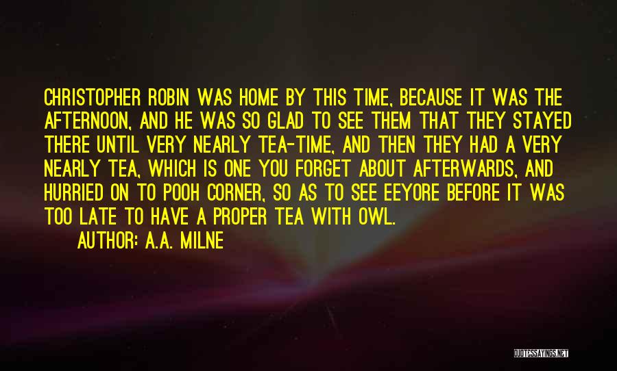 A.A. Milne Quotes: Christopher Robin Was Home By This Time, Because It Was The Afternoon, And He Was So Glad To See Them