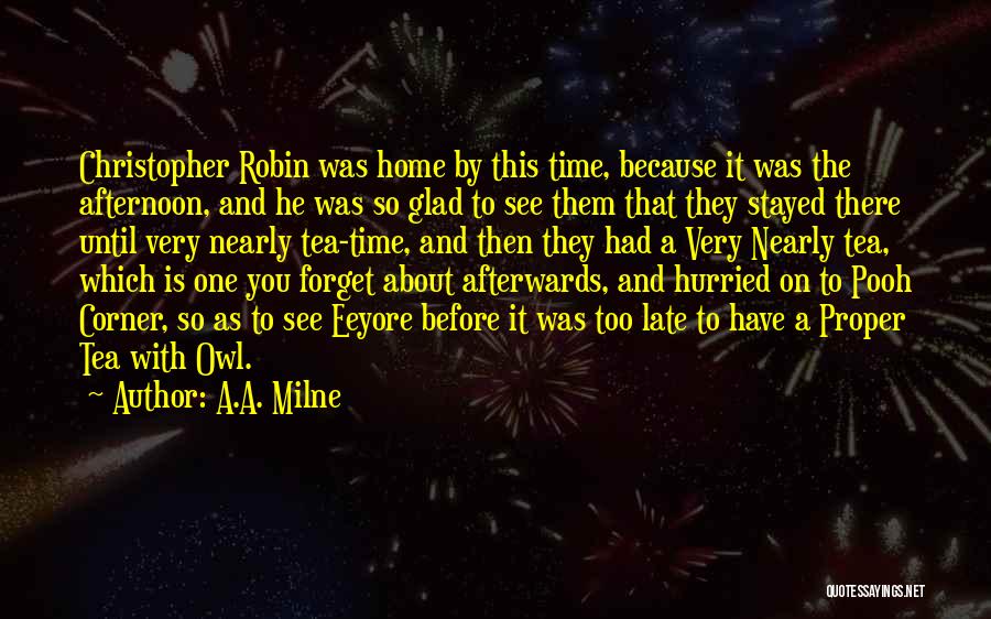 A.A. Milne Quotes: Christopher Robin Was Home By This Time, Because It Was The Afternoon, And He Was So Glad To See Them