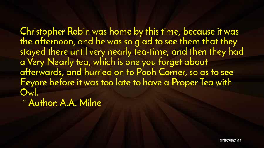 A.A. Milne Quotes: Christopher Robin Was Home By This Time, Because It Was The Afternoon, And He Was So Glad To See Them