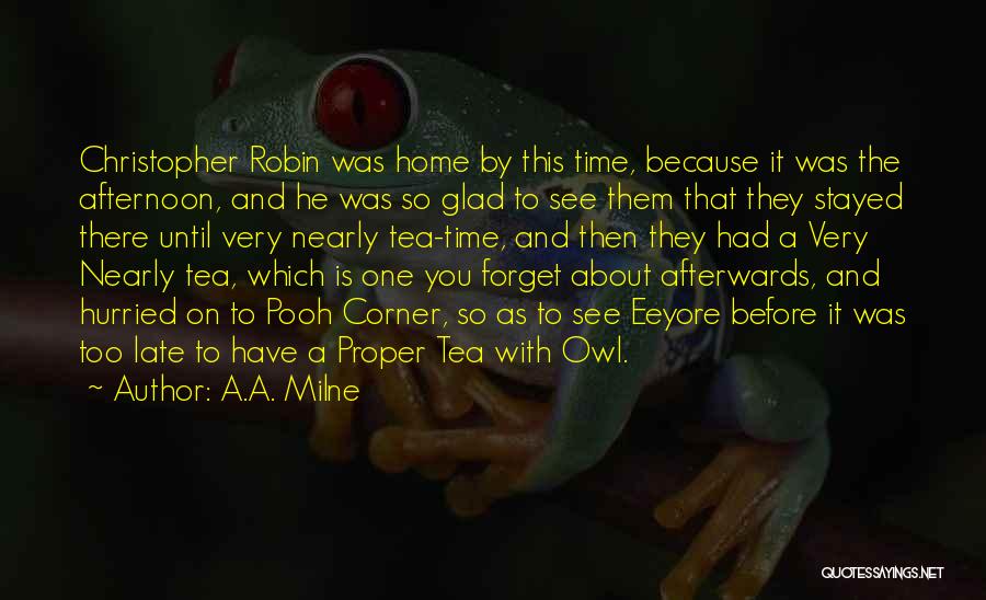 A.A. Milne Quotes: Christopher Robin Was Home By This Time, Because It Was The Afternoon, And He Was So Glad To See Them