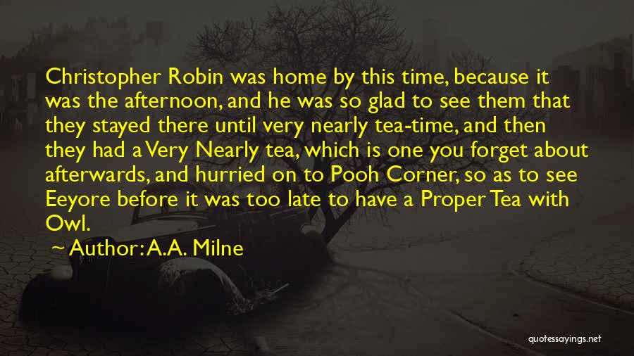 A.A. Milne Quotes: Christopher Robin Was Home By This Time, Because It Was The Afternoon, And He Was So Glad To See Them