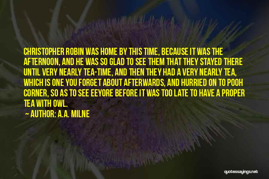 A.A. Milne Quotes: Christopher Robin Was Home By This Time, Because It Was The Afternoon, And He Was So Glad To See Them