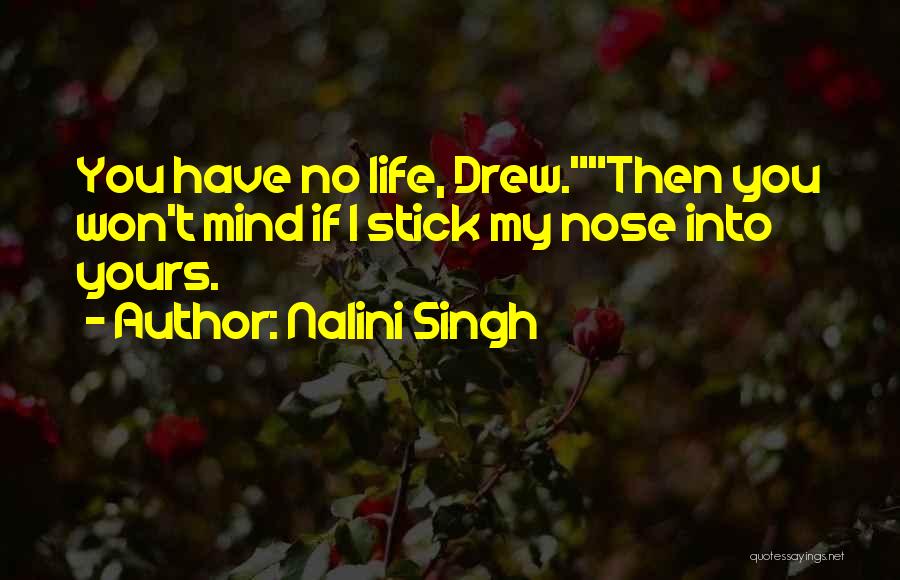 Nalini Singh Quotes: You Have No Life, Drew.then You Won't Mind If I Stick My Nose Into Yours.