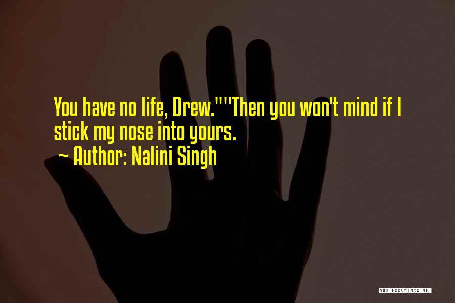Nalini Singh Quotes: You Have No Life, Drew.then You Won't Mind If I Stick My Nose Into Yours.