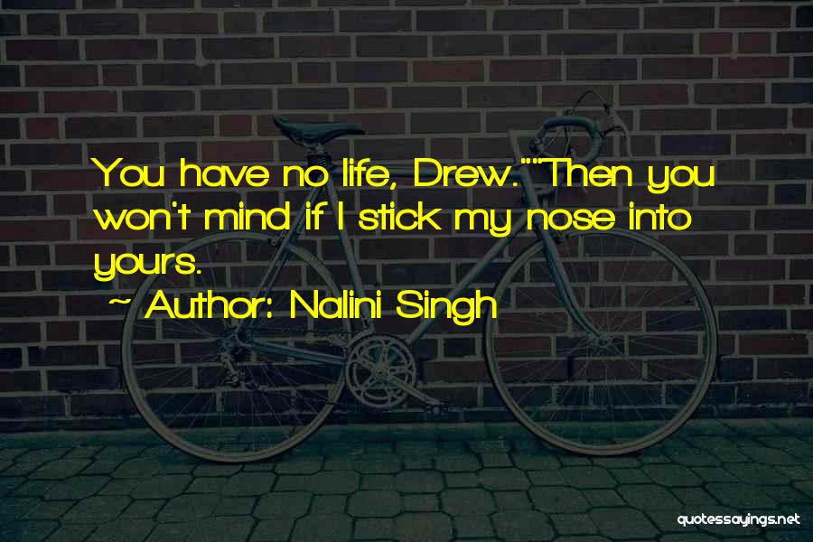 Nalini Singh Quotes: You Have No Life, Drew.then You Won't Mind If I Stick My Nose Into Yours.