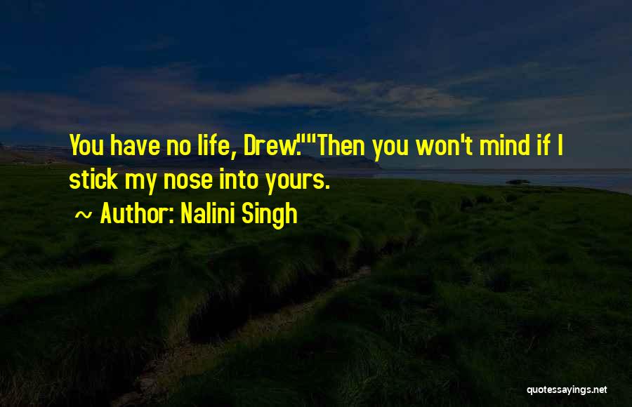 Nalini Singh Quotes: You Have No Life, Drew.then You Won't Mind If I Stick My Nose Into Yours.