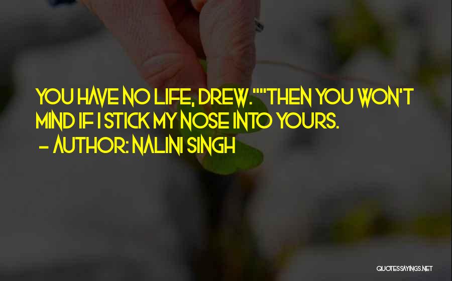Nalini Singh Quotes: You Have No Life, Drew.then You Won't Mind If I Stick My Nose Into Yours.