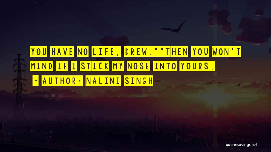 Nalini Singh Quotes: You Have No Life, Drew.then You Won't Mind If I Stick My Nose Into Yours.
