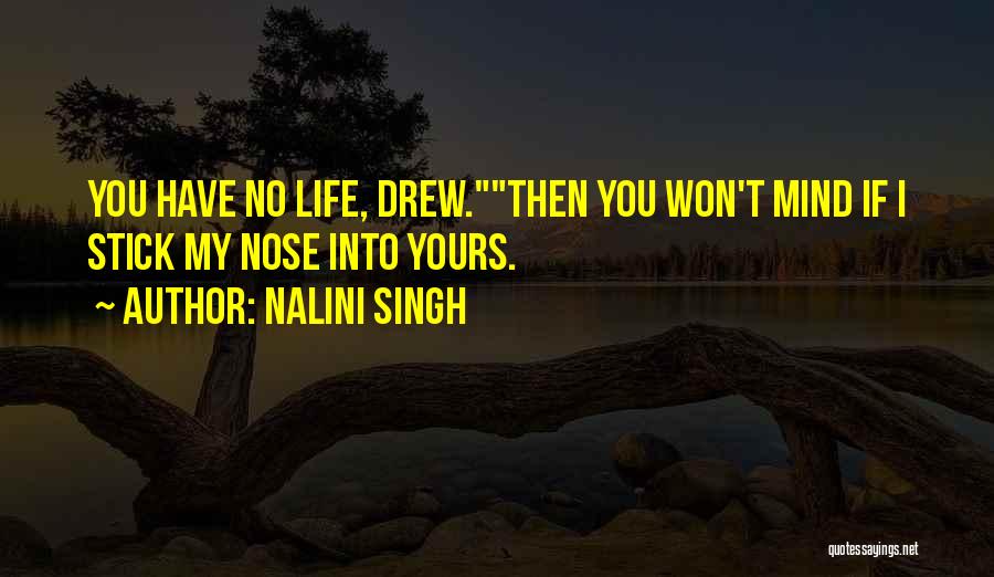 Nalini Singh Quotes: You Have No Life, Drew.then You Won't Mind If I Stick My Nose Into Yours.