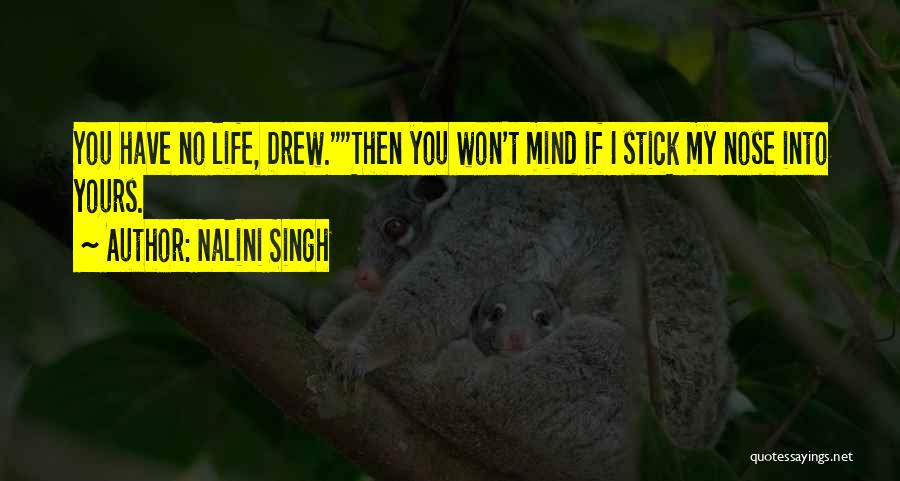 Nalini Singh Quotes: You Have No Life, Drew.then You Won't Mind If I Stick My Nose Into Yours.