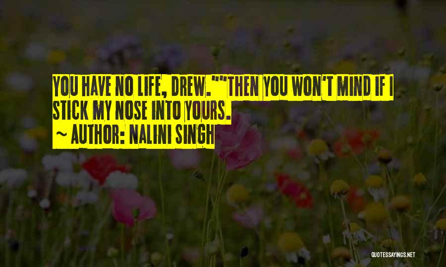 Nalini Singh Quotes: You Have No Life, Drew.then You Won't Mind If I Stick My Nose Into Yours.