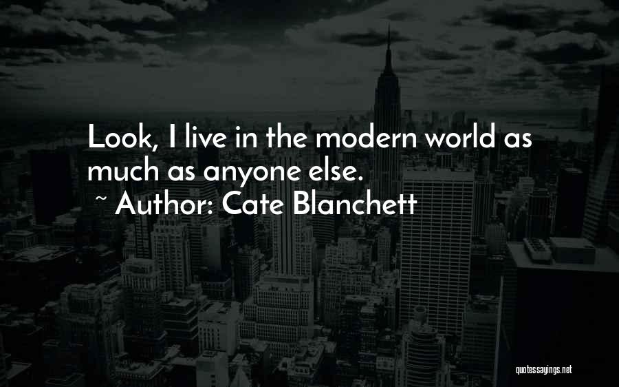 Cate Blanchett Quotes: Look, I Live In The Modern World As Much As Anyone Else.