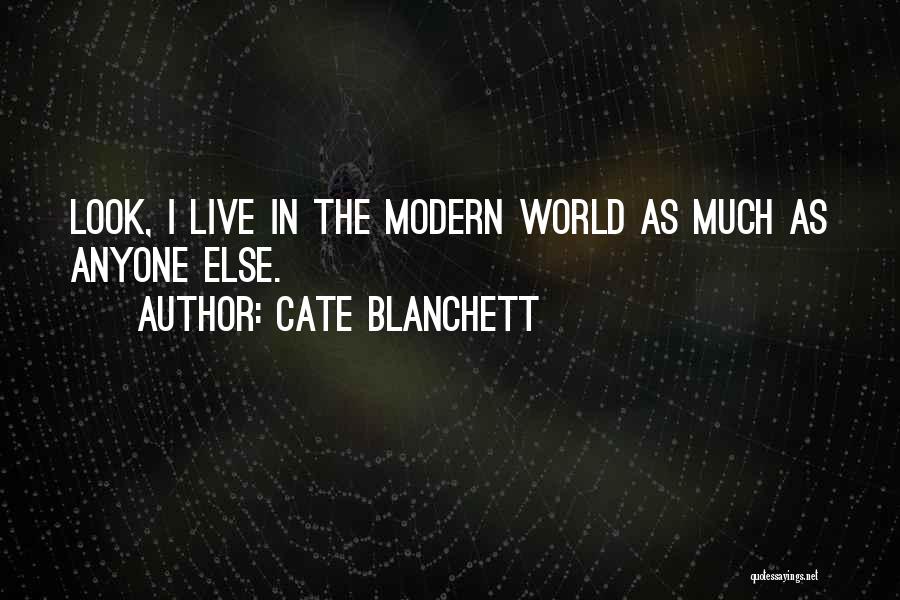 Cate Blanchett Quotes: Look, I Live In The Modern World As Much As Anyone Else.