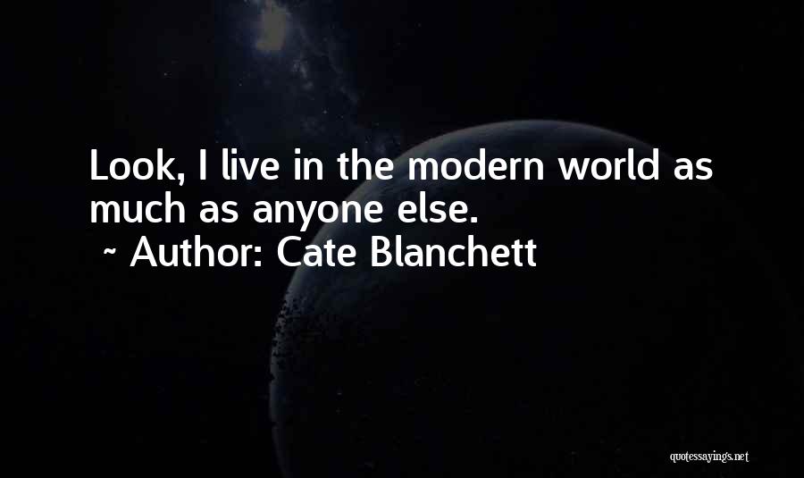 Cate Blanchett Quotes: Look, I Live In The Modern World As Much As Anyone Else.