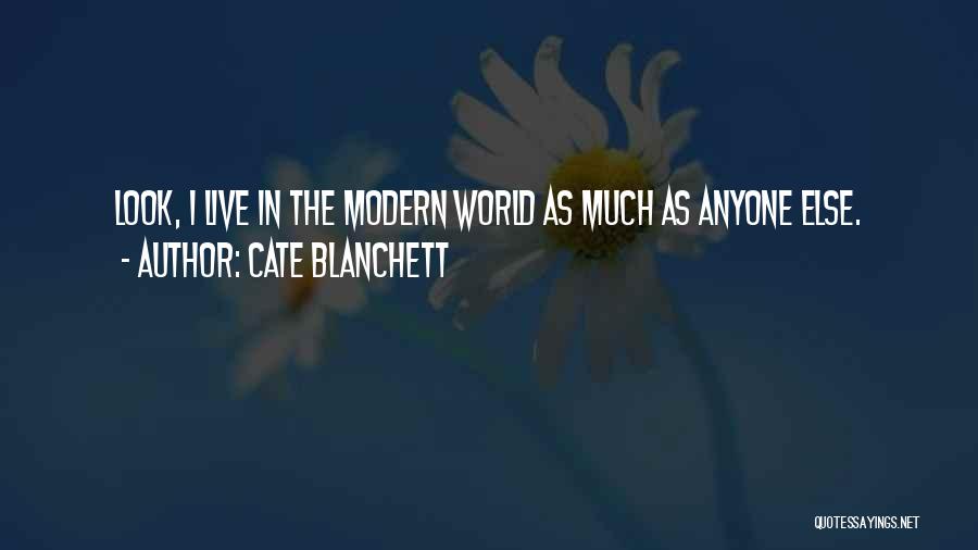 Cate Blanchett Quotes: Look, I Live In The Modern World As Much As Anyone Else.