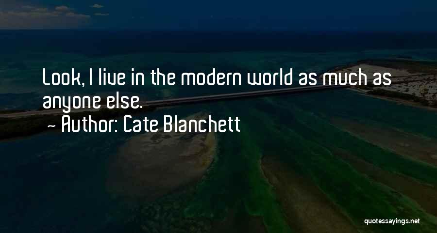 Cate Blanchett Quotes: Look, I Live In The Modern World As Much As Anyone Else.