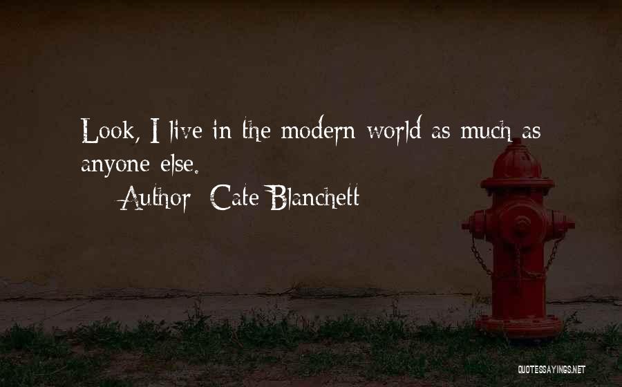 Cate Blanchett Quotes: Look, I Live In The Modern World As Much As Anyone Else.
