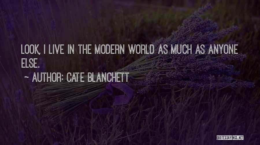 Cate Blanchett Quotes: Look, I Live In The Modern World As Much As Anyone Else.