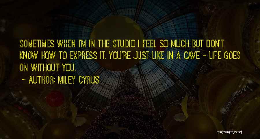 Miley Cyrus Quotes: Sometimes When I'm In The Studio I Feel So Much But Don't Know How To Express It. You're Just Like