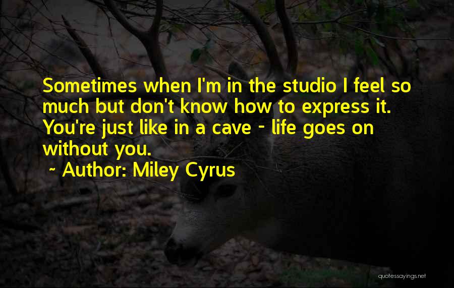 Miley Cyrus Quotes: Sometimes When I'm In The Studio I Feel So Much But Don't Know How To Express It. You're Just Like
