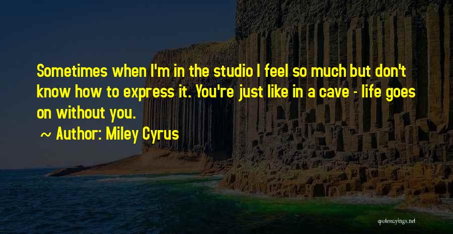 Miley Cyrus Quotes: Sometimes When I'm In The Studio I Feel So Much But Don't Know How To Express It. You're Just Like