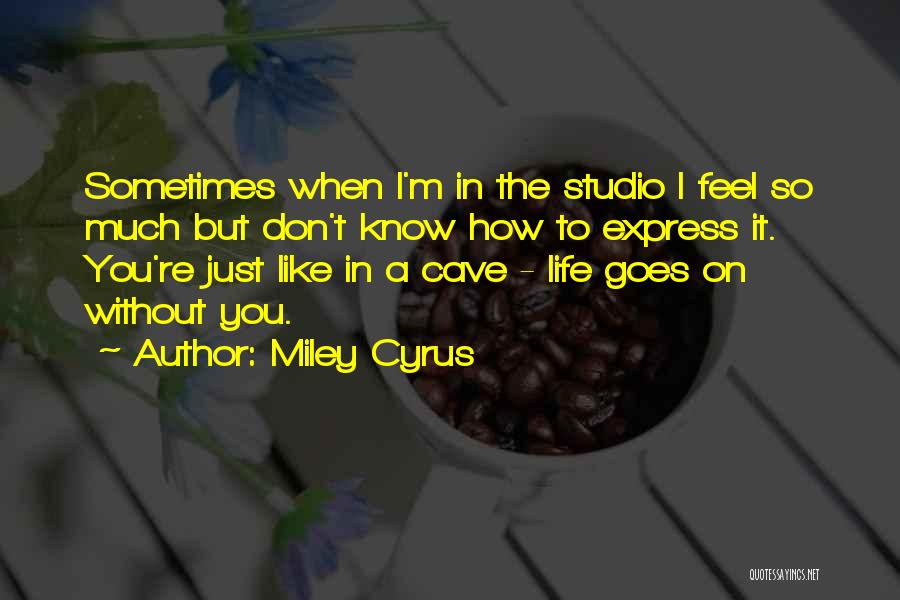 Miley Cyrus Quotes: Sometimes When I'm In The Studio I Feel So Much But Don't Know How To Express It. You're Just Like
