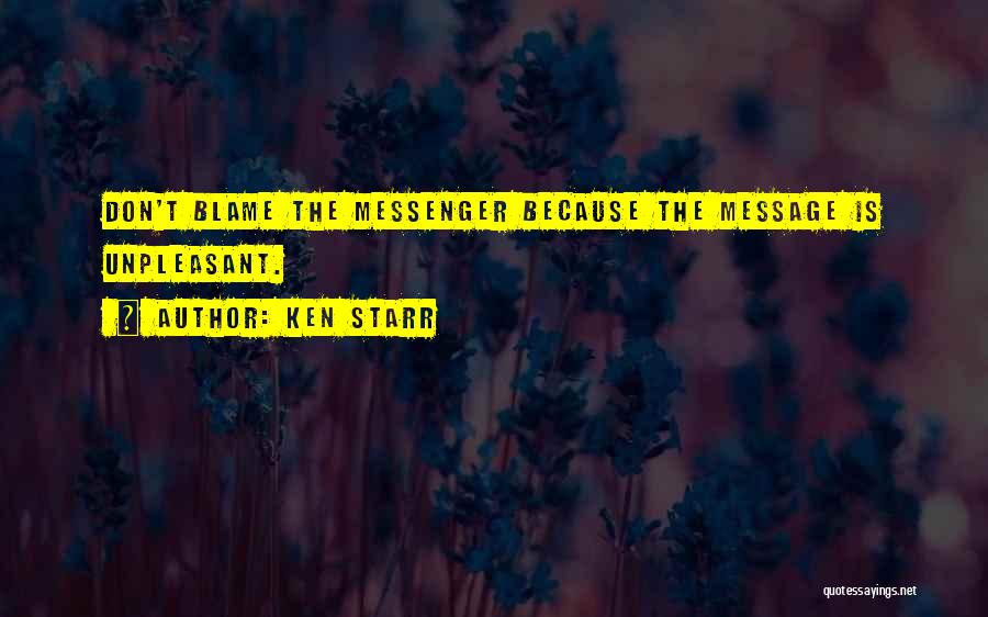 Ken Starr Quotes: Don't Blame The Messenger Because The Message Is Unpleasant.