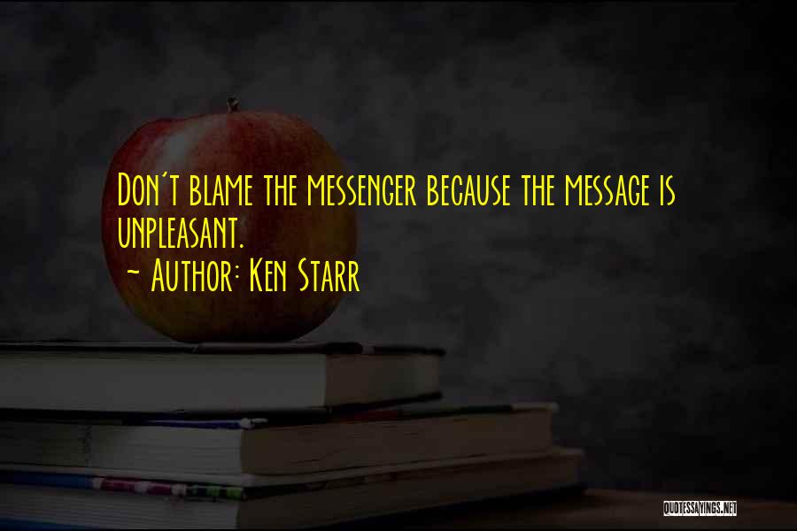 Ken Starr Quotes: Don't Blame The Messenger Because The Message Is Unpleasant.