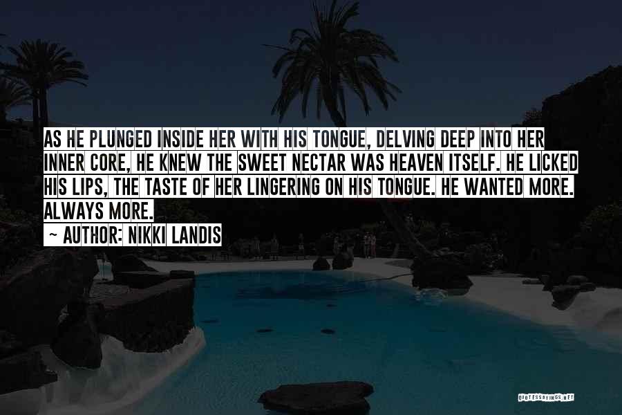 Nikki Landis Quotes: As He Plunged Inside Her With His Tongue, Delving Deep Into Her Inner Core, He Knew The Sweet Nectar Was