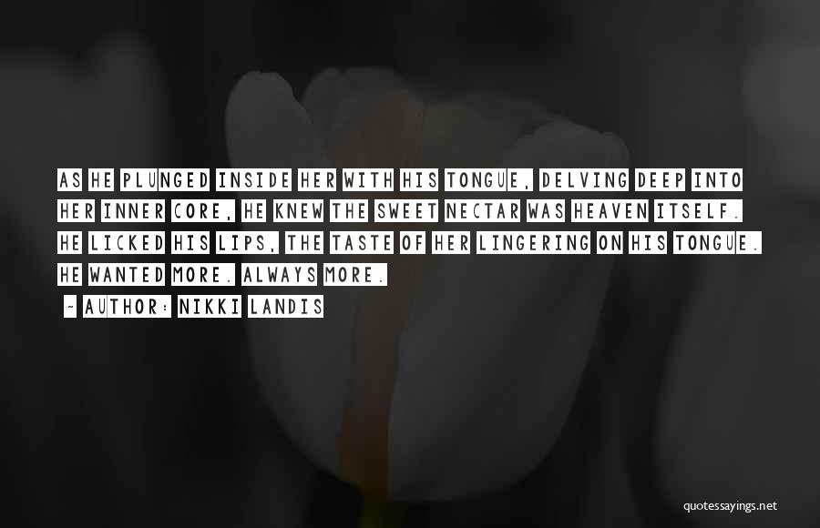 Nikki Landis Quotes: As He Plunged Inside Her With His Tongue, Delving Deep Into Her Inner Core, He Knew The Sweet Nectar Was