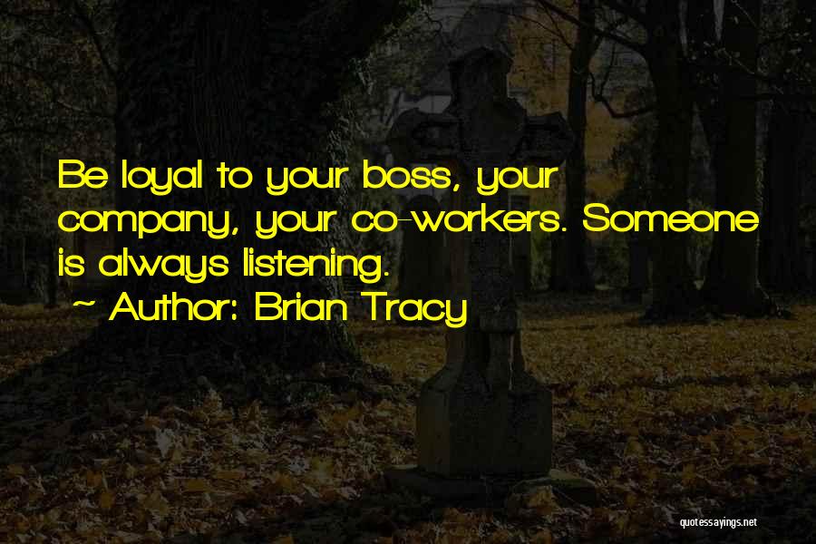 Brian Tracy Quotes: Be Loyal To Your Boss, Your Company, Your Co-workers. Someone Is Always Listening.