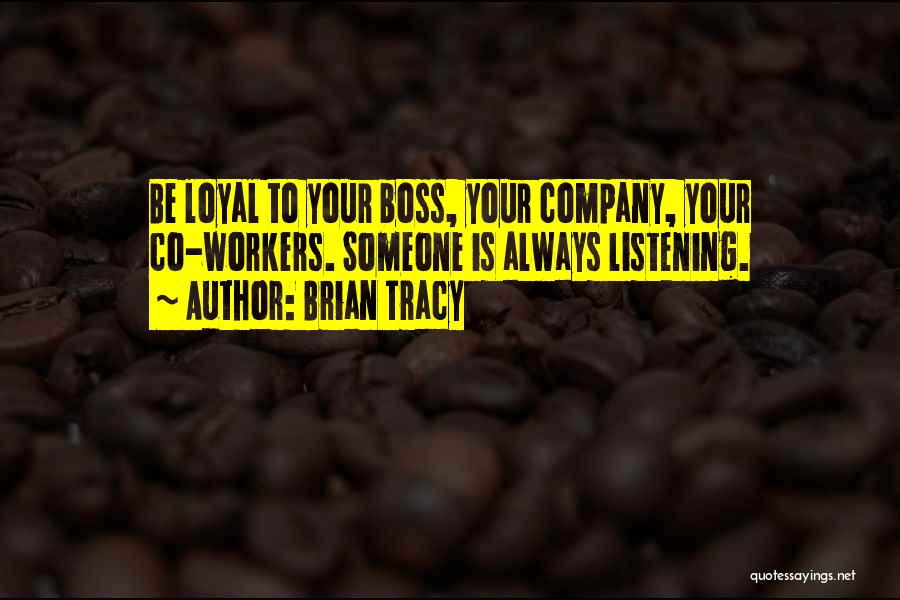Brian Tracy Quotes: Be Loyal To Your Boss, Your Company, Your Co-workers. Someone Is Always Listening.
