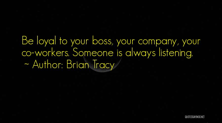 Brian Tracy Quotes: Be Loyal To Your Boss, Your Company, Your Co-workers. Someone Is Always Listening.