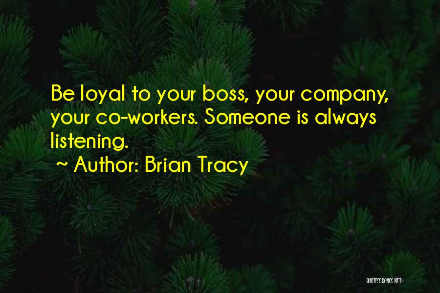 Brian Tracy Quotes: Be Loyal To Your Boss, Your Company, Your Co-workers. Someone Is Always Listening.