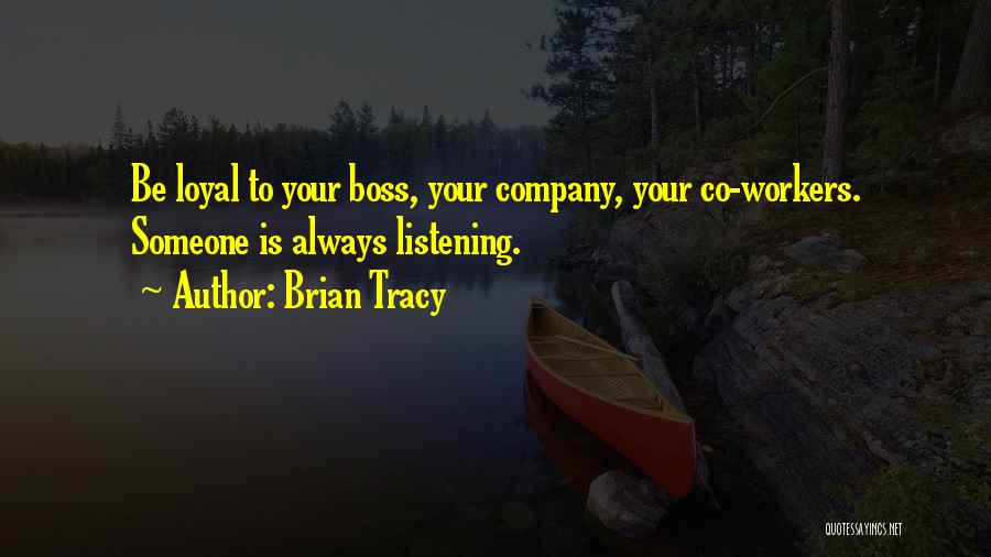 Brian Tracy Quotes: Be Loyal To Your Boss, Your Company, Your Co-workers. Someone Is Always Listening.