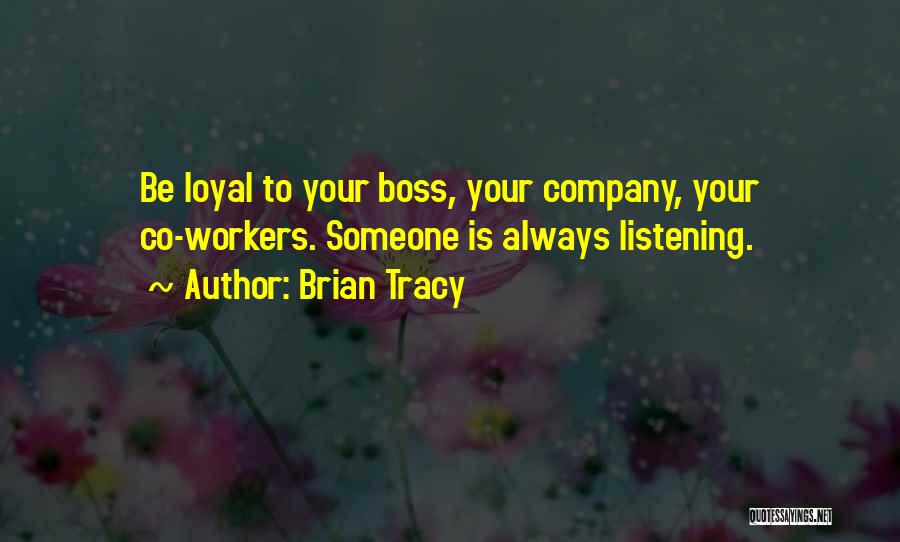 Brian Tracy Quotes: Be Loyal To Your Boss, Your Company, Your Co-workers. Someone Is Always Listening.