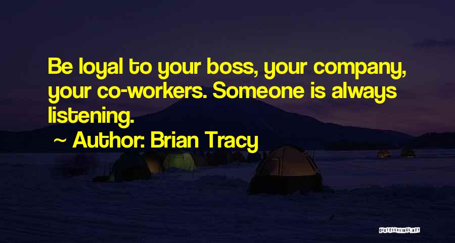 Brian Tracy Quotes: Be Loyal To Your Boss, Your Company, Your Co-workers. Someone Is Always Listening.