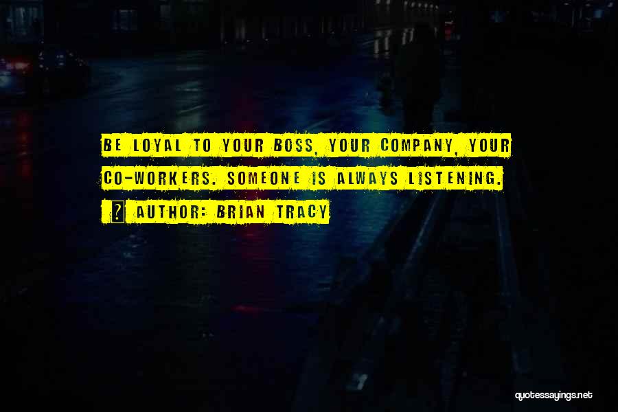 Brian Tracy Quotes: Be Loyal To Your Boss, Your Company, Your Co-workers. Someone Is Always Listening.