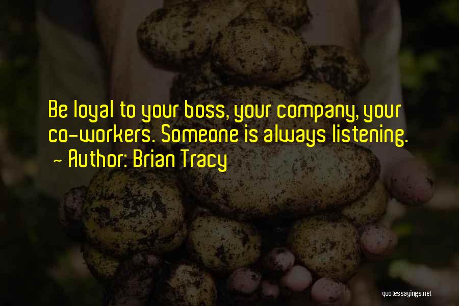 Brian Tracy Quotes: Be Loyal To Your Boss, Your Company, Your Co-workers. Someone Is Always Listening.