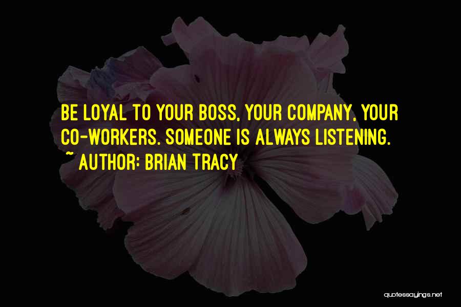 Brian Tracy Quotes: Be Loyal To Your Boss, Your Company, Your Co-workers. Someone Is Always Listening.