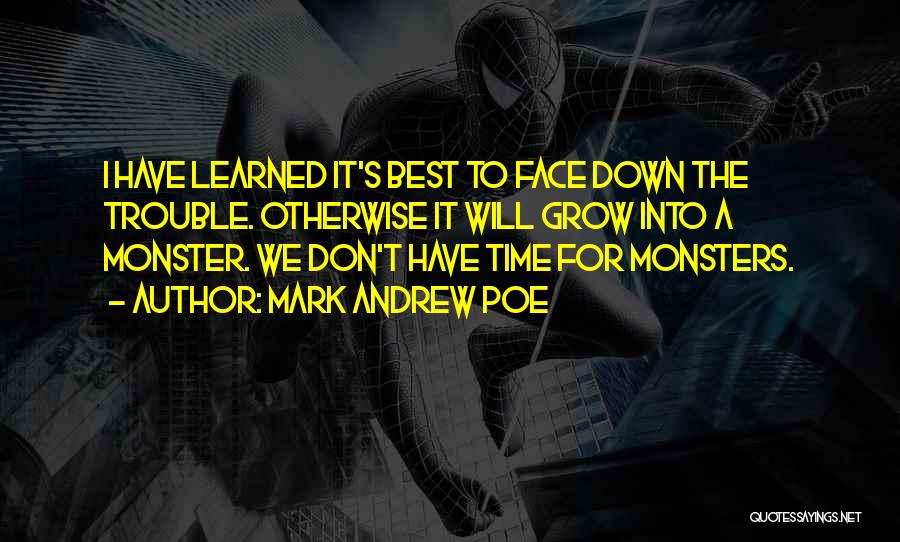 Mark Andrew Poe Quotes: I Have Learned It's Best To Face Down The Trouble. Otherwise It Will Grow Into A Monster. We Don't Have