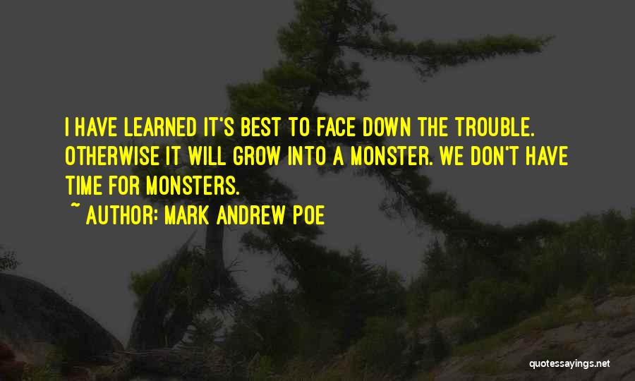 Mark Andrew Poe Quotes: I Have Learned It's Best To Face Down The Trouble. Otherwise It Will Grow Into A Monster. We Don't Have