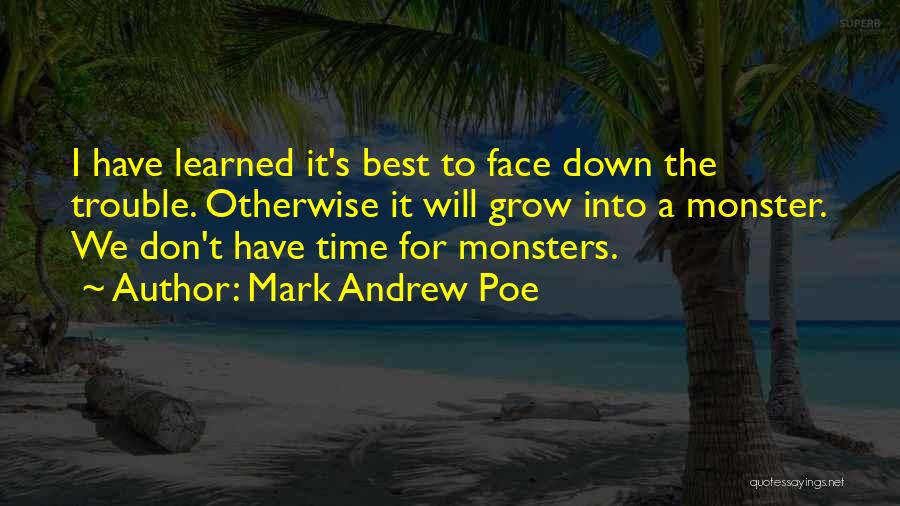 Mark Andrew Poe Quotes: I Have Learned It's Best To Face Down The Trouble. Otherwise It Will Grow Into A Monster. We Don't Have