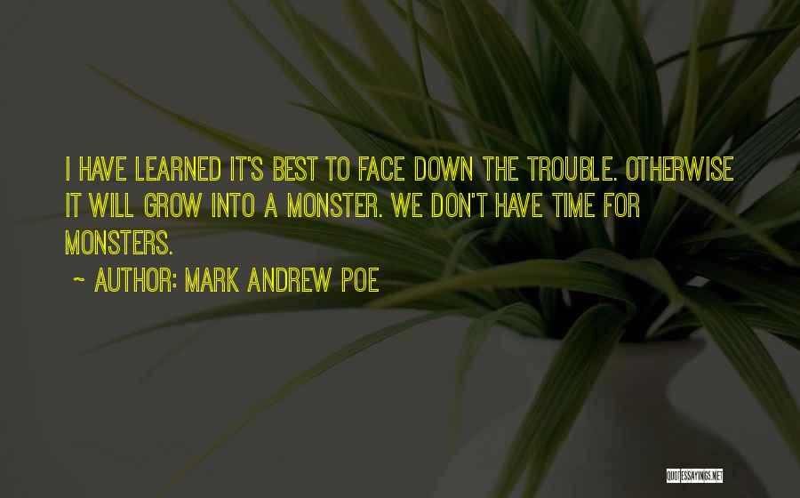 Mark Andrew Poe Quotes: I Have Learned It's Best To Face Down The Trouble. Otherwise It Will Grow Into A Monster. We Don't Have