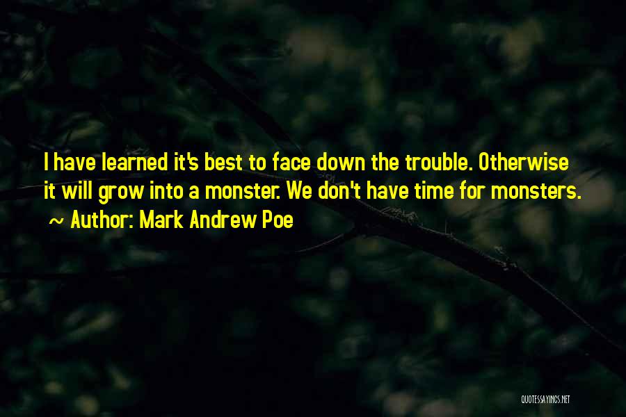 Mark Andrew Poe Quotes: I Have Learned It's Best To Face Down The Trouble. Otherwise It Will Grow Into A Monster. We Don't Have