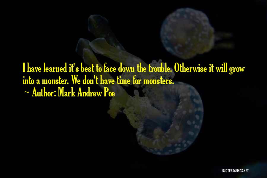 Mark Andrew Poe Quotes: I Have Learned It's Best To Face Down The Trouble. Otherwise It Will Grow Into A Monster. We Don't Have