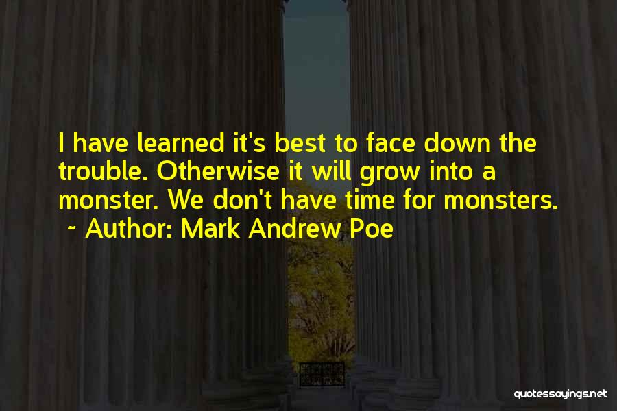 Mark Andrew Poe Quotes: I Have Learned It's Best To Face Down The Trouble. Otherwise It Will Grow Into A Monster. We Don't Have