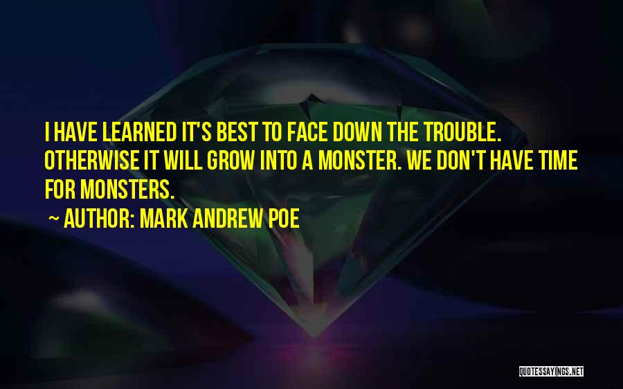 Mark Andrew Poe Quotes: I Have Learned It's Best To Face Down The Trouble. Otherwise It Will Grow Into A Monster. We Don't Have